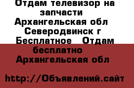 Отдам телевизор на запчасти - Архангельская обл., Северодвинск г. Бесплатное » Отдам бесплатно   . Архангельская обл.